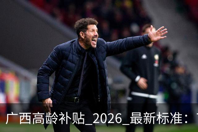 广西高龄补贴 2026 最新标准：70、80、90 岁每月分别能领多少钱？